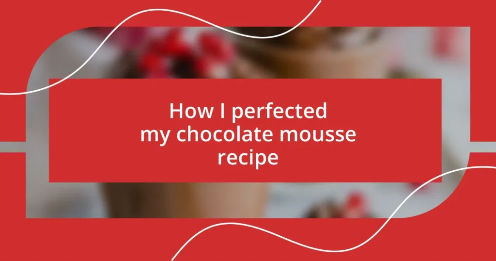 How I perfected my chocolate mousse recipe