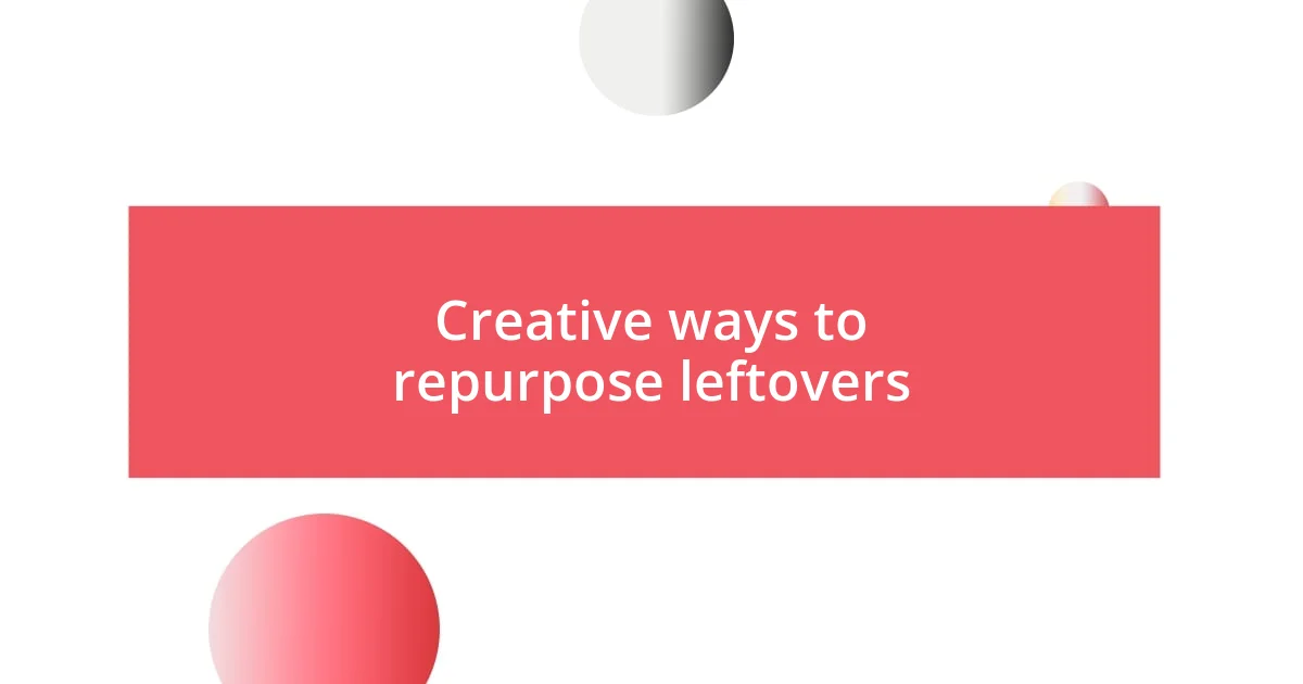 Creative ways to repurpose leftovers